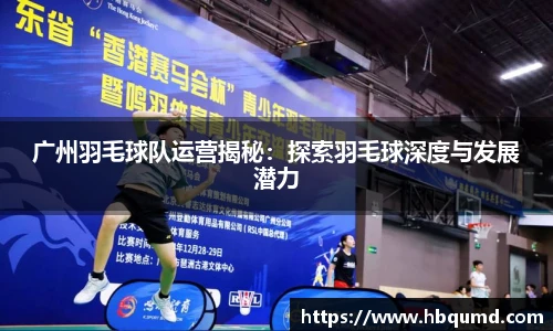 广州羽毛球队运营揭秘：探索羽毛球深度与发展潜力