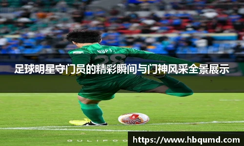 足球明星守门员的精彩瞬间与门神风采全景展示